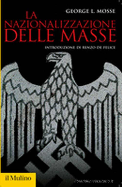 La nazionalizzazione delle masse. Simbolismo politico e movimenti di massa in Germania (1815-1933) di George L. Mosse edito da Il Mulino