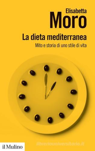 La dieta mediterranea. Mito e storia di uno stile di vita di Elisabetta Moro edito da Il Mulino