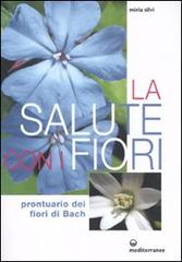 La salute con i fiori. Prontuario dei fiori di Bach di Miria Silvi edito da Edizioni Mediterranee