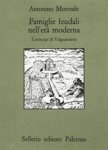 Famiglie feudali nell'età moderna. I principi di Valguarnera di Antonino Morreale edito da Sellerio Editore Palermo