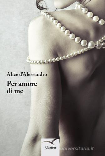 Per amore di me di Alice D'Alessandro edito da Gruppo Albatros Il Filo