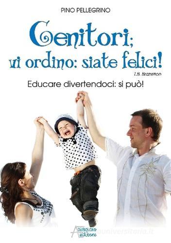 Genitori vi ordino: siate felici! Educare divertendoci: si può! di Pino Pellegrino edito da Astegiano (Marene)