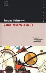 Come cavarsela in TV. Lezioni di linguaggio audiovisivo di Stefano Balassone edito da Booklet Milano