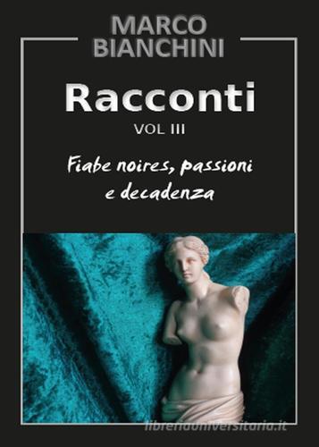 Racconti. Fiabe noires, passioni e decadenza vol.3 di Marco Bianchini edito da Youcanprint