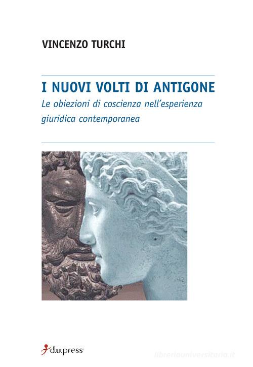 I nuovi volti di Antigone. Le obiezioni di coscienza nell'esperienza giuridica contemporanea di Vincenzo Turchi edito da Dupress