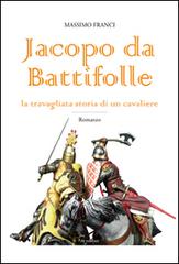Jacopo da Battifolle. La travagliata storia di un cavaliere di Massimo Franci edito da in edibus