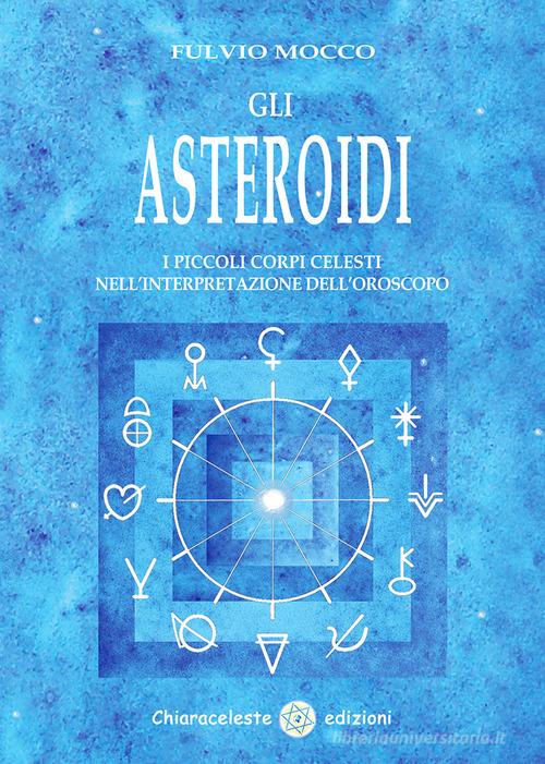 Gli asteroidi. I piccoli corpi celesti nell'interpretazione dell'oroscopo di Fulvio Mocco edito da Chiaraceleste