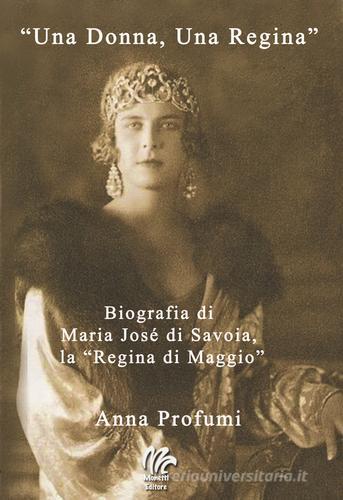 «Una Donna, una regina». Biografia di Maria José di Savoia, la «Regina di Maggio» di Anna Profumi edito da Monetti Editore