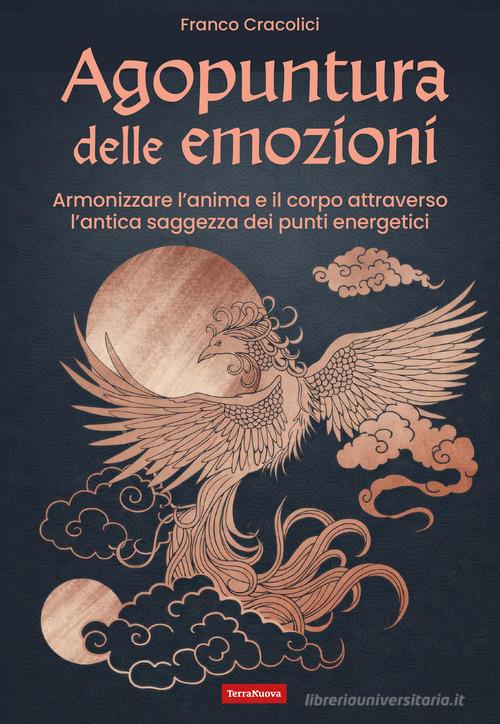 Agopuntura delle emozioni. Armonizzare l'anima e il corpo attraverso l'antica saggezza dei punti energetici di Franco Cracolici edito da Terra Nuova Edizioni