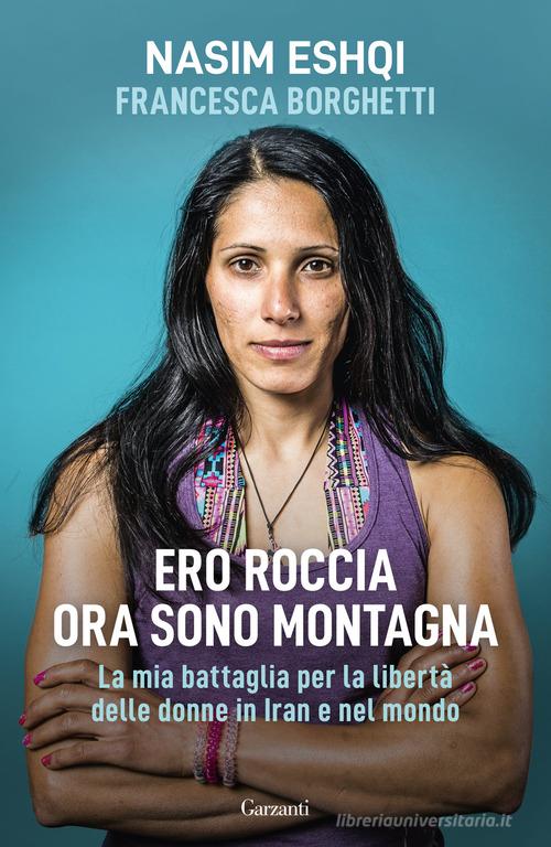 Ero roccia ora sono montagna. La mia battaglia per i diritti delle donne in  Iran di Nasim Eshqi, Francesca Borghetti: Bestseller in Sportivi -  9788811011255