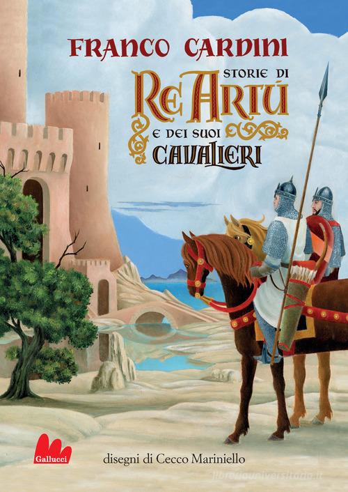Storie di re Artù e dei suoi cavalieri. Nuova ediz. di Franco Cardini edito da Gallucci