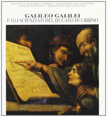 Galileo Galilei e gli scienziati del ducato di Urbino. Catalogo della mostra edito da Quattroventi