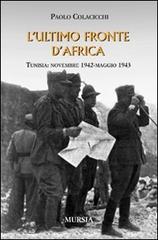 L' ultimo fronte d'Africa. Tunisia: novembre 1942-maggio 1943 di Paolo Colacicchi edito da Ugo Mursia Editore