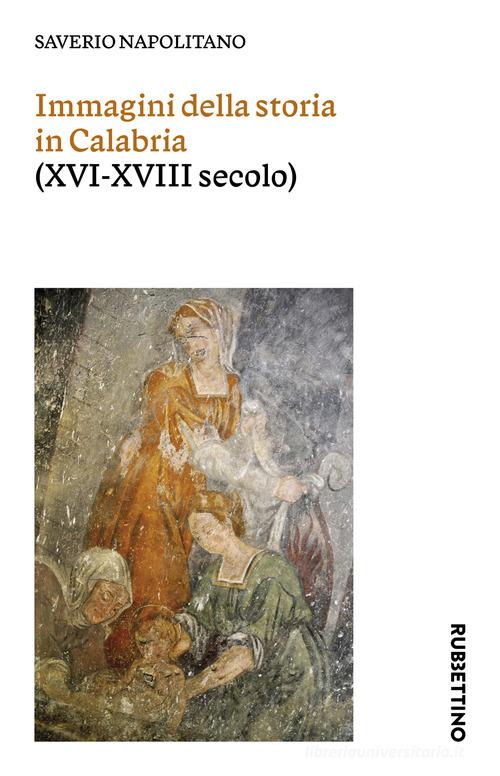 Immagini della storia in Calabria (XVI-XVIII secolo) di Saverio Napolitano edito da Rubbettino