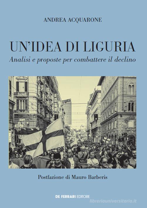 Un'idea di Liguria. Analisi e proposte per combattere il declino di Andrea Acquarone edito da De Ferrari