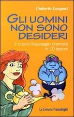 Gli uomini non sono desideri. Il nuovo linguaggio d'amore in 10 lezioni di Umberto Longoni edito da Franco Angeli