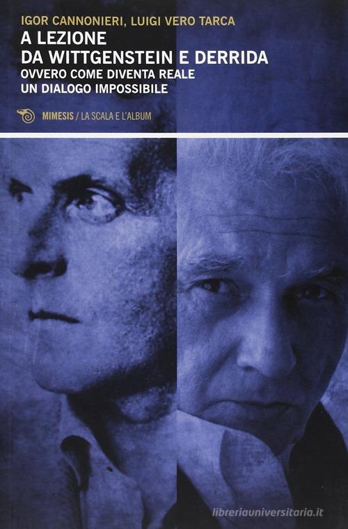 A lezione di Wittgenstein e Derrida. Ovvero come diventa reale un dialogo impossibile di Igor Cannonieri, Luigi Vero Tarca edito da Mimesis