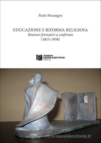 Educazione e riforma religiosa. Itinerari a confronto (1815-1958) di Paolo Marangon edito da Tangram Edizioni Scientifiche