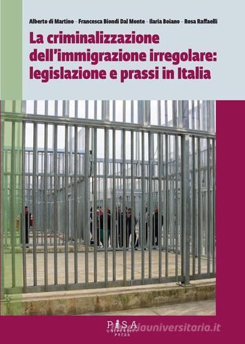 La criminalizzazione dell'immigrazione irregolare: legislazione e prassi in Italia edito da Pisa University Press