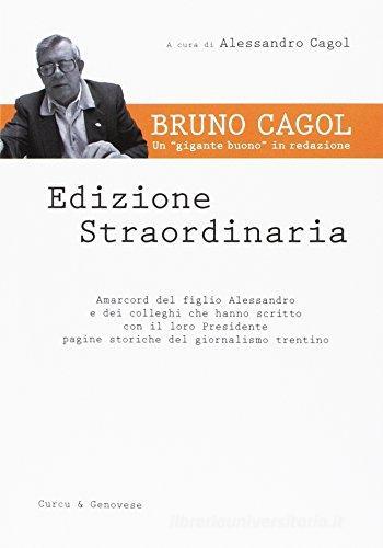 Edizione straordinaria. Bruno Cagol. Un «gigante buono» in redazione edito da Curcu & Genovese Ass.