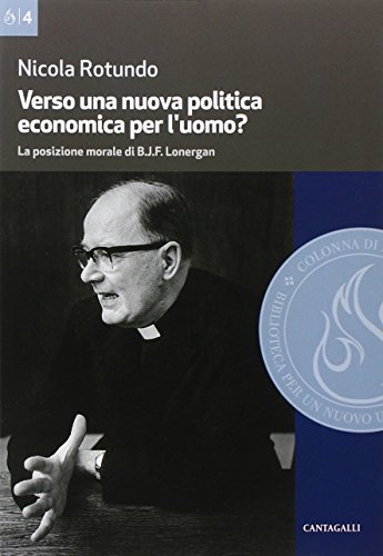 Verso una nuova politica economica per l'uomo. La posizione morale di B.J.F. Lonergan di Nicola Rotundo edito da Cantagalli