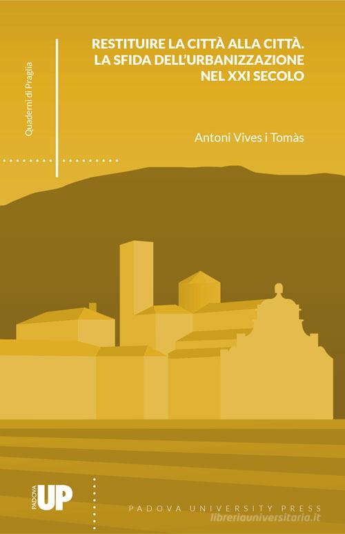 Restituire la città alla città. La sfida dell'urbanizzazione nel XXI secolo di Antoni Vives i Tomàs edito da Padova University Press