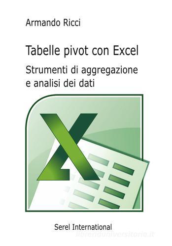 Tabelle pivot con Excel. Strumenti di aggregazione e analisi dei dati di Armando Ricci edito da Serel International