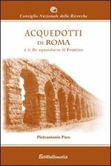 Acquedotti di Roma e il De Aquaeductu di Frontino di Pietrantonio Pace edito da B&T Multimedia
