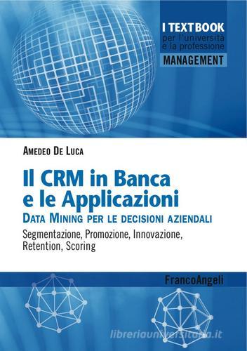 Il CMR in banca e le applicazioni. Data Mining per le decisioni aziendali. Segmentazione, promozione, innovazione, retention, scoring di Amedeo De Luca edito da Franco Angeli