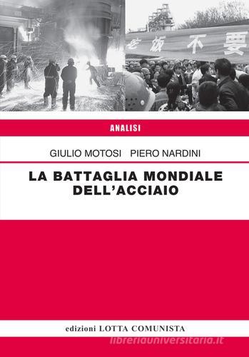 La battaglia mondiale dell'acciaio di Giulio Motosi, Piero Nardini edito da Lotta Comunista