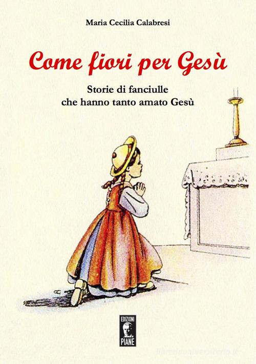 Come fiori per Gesù. Storie di fanciulle che hanno tanto amato Gesù di Maria Cecilia Calabresi edito da Edizioni Piane