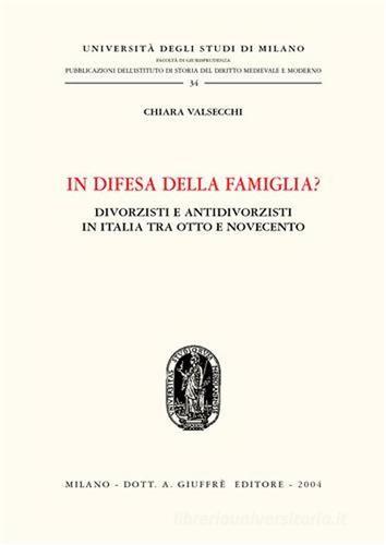 In difesa della famiglia? Divorzisti e antidivorzisti in Italia tra Otto e Novecento di Chiara Valsecchi edito da Giuffrè