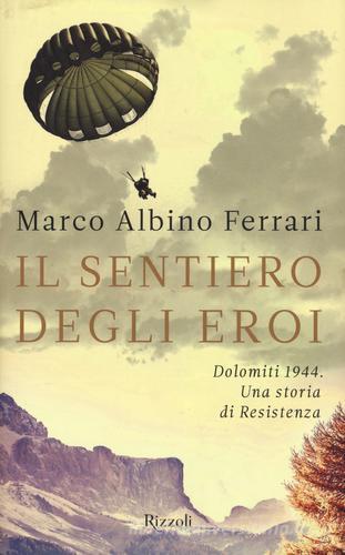 Il sentiero degli eroi. Dolomiti 1944. Una storia di Resistenza di Marco A. Ferrari edito da Rizzoli