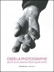 Oser la photographie. 50 ans d'una collectioon d'avant-garde à Arles di Pascale Picard edito da Silvana