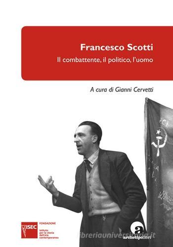 Francesco Scotti. Il combattente, il politico, l'uomo edito da Archetipo Libri