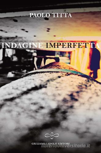 Indagine imperfetta di Paolo Titta edito da Giuliano Ladolfi Editore