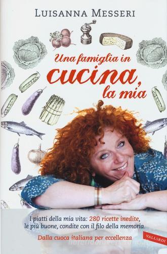 Una famiglia in cucina, la mia. I piatti della mia vita: 280 ricette inedite, le più buone, condite con il filo della memoria di Luisanna Messeri edito da Vallardi A.