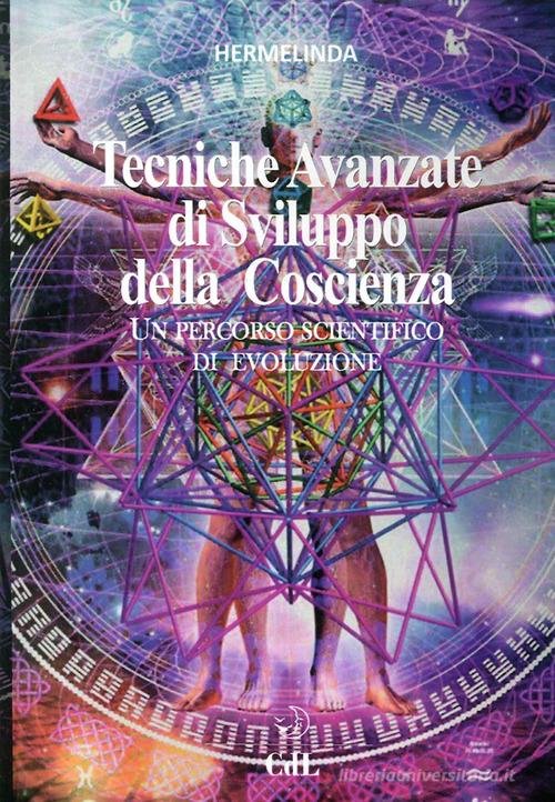 Tecniche avanzate di sviluppo della coscienza. Un percorso scientifico di evoluzione di Hermelinda edito da Cerchio della Luna