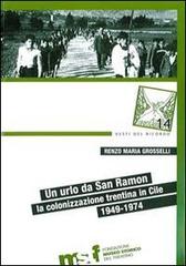 Un urlo da San Ramon. La colonizzazione trentina in Cile, 1949-1974 di Renzo Maria Grosselli edito da Fondaz. Museo Storico Trentino