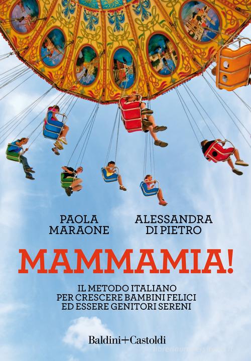Mammamia! Il metodo italiano per crescere bambini felici ed essere genitori sereni di Paola Maraone, Alessandra Di Pietro edito da Baldini + Castoldi