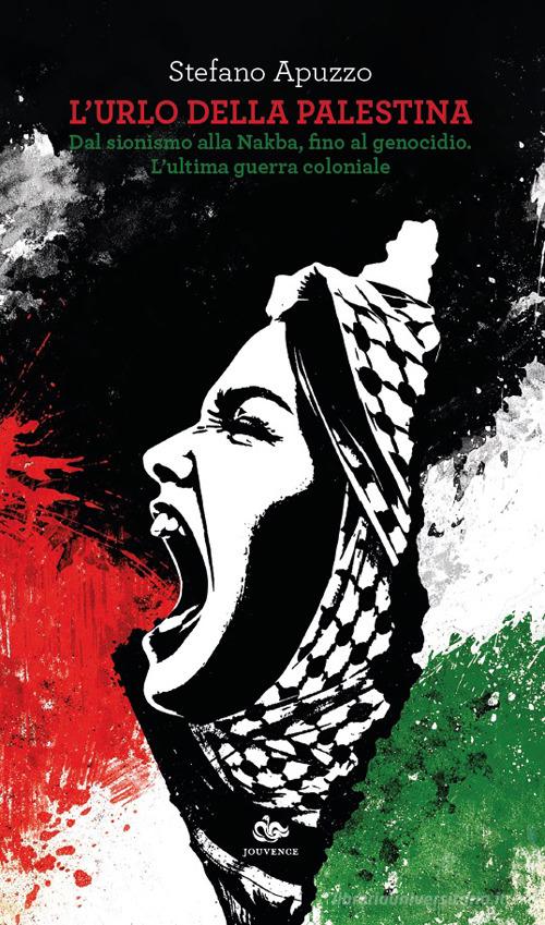 L'urlo della Palestina. Dal sionismo alla Nakba, fino al genocidio. L'ultima guerra coloniale di Stefano Apuzzo edito da Editoriale Jouvence