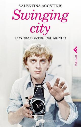 Swinging city. Londra, centro del mondo di Valentina Agostinis edito da Feltrinelli