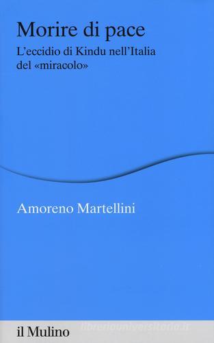 Morire di pace. L'eccidio di Kindu nell'Italia del «miracolo» di Amoreno Martellini edito da Il Mulino