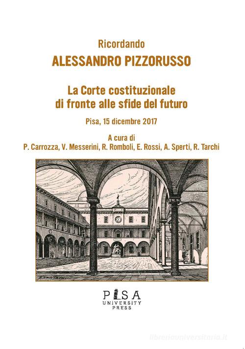Ricordando Alessandro Pizzorusso. La Corte Costituzionale di fronte alle sfide del futuro (Pisa, 15 dicembre 2017) edito da Pisa University Press
