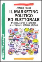 Il marketing politico ed elettorale. Politica, partiti e candidati a servizio dei cittadini-elettori di Antonio Foglio edito da Franco Angeli