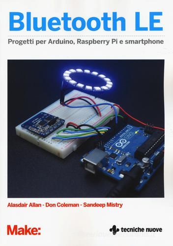 Bluetooth LE. Progetti per Arduino, Raspberry Pi e smartphone di Alasdair Allan, Don Coleman, Sandeep Mistry edito da Tecniche Nuove