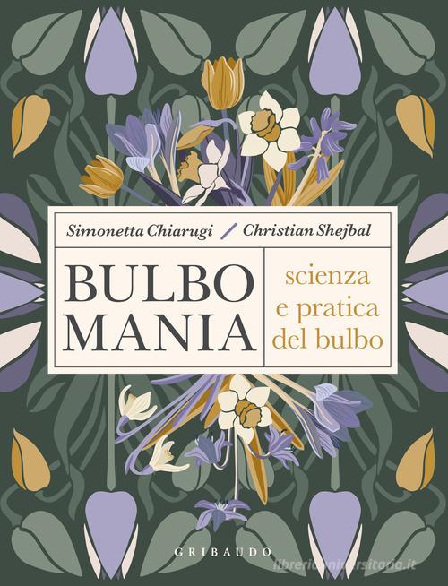 Bulbomania. Scienza e pratica del bulbo di Simonetta Chiarugi, Christian Shejbal edito da Gribaudo