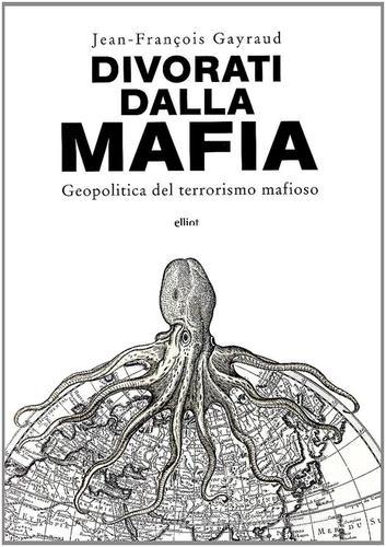 Divorati dalla mafia. Geopolitica del terrorismo mafioso di Jean-François Gayraud edito da Elliot