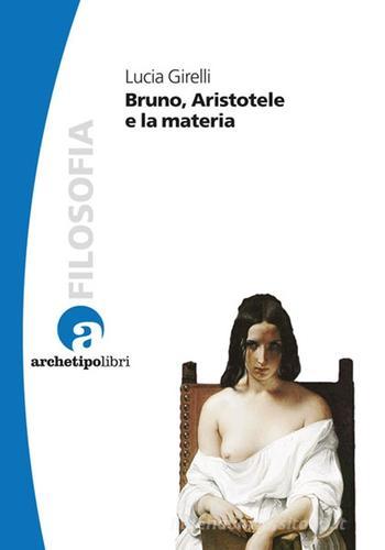 Bruno, Aristotele e la materia di Lucia Girelli edito da Archetipo Libri