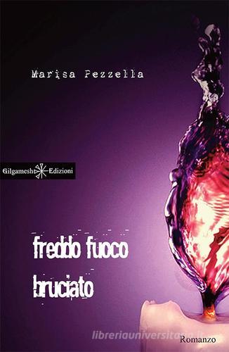 Freddo fuoco bruciato. Con Libro in brossura di Marisa Pezzella edito da Gilgamesh Edizioni